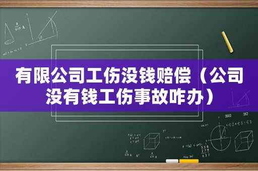 有限公司工傷沒(méi)錢賠償（公司沒(méi)有錢工傷事故咋辦）