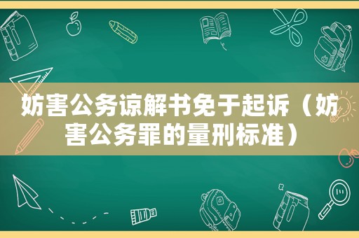 妨害公務(wù)諒解書免于起訴（妨害公務(wù)罪的量刑標(biāo)準(zhǔn)）