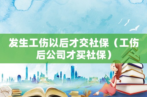 發(fā)生工傷以后才交社保（工傷后公司才買社保）