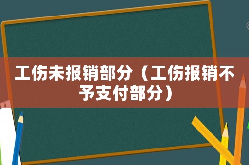 工傷未報(bào)銷部分（工傷報(bào)銷不予支付部分）