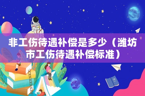 非工傷待遇補(bǔ)償是多少（濰坊市工傷待遇補(bǔ)償標(biāo)準(zhǔn)）