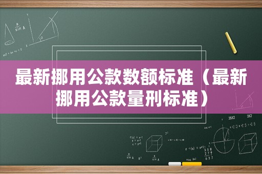 最新挪用公款數(shù)額標(biāo)準(zhǔn)（最新挪用公款量刑標(biāo)準(zhǔn)）