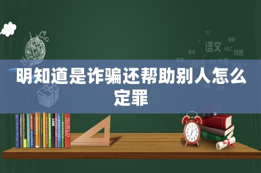 明知道是詐騙還幫助別人怎么定罪