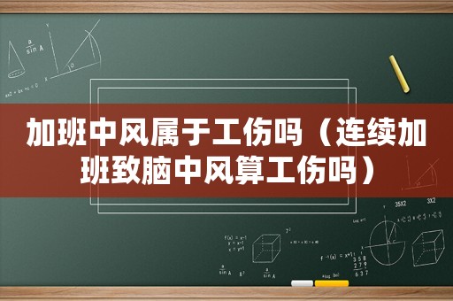 加班中風(fēng)屬于工傷嗎（連續(xù)加班致腦中風(fēng)算工傷嗎）