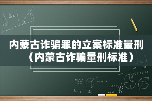 內(nèi)蒙古詐騙罪的立案標(biāo)準(zhǔn)量刑（內(nèi)蒙古詐騙量刑標(biāo)準(zhǔn)）