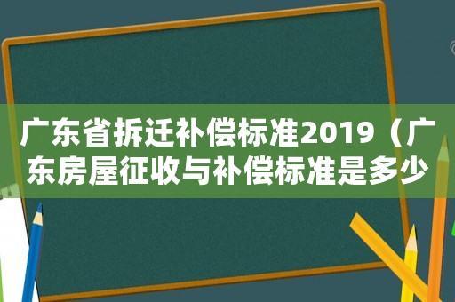 廣東省拆遷補(bǔ)償標(biāo)準(zhǔn)2019（廣東房屋征收與補(bǔ)償標(biāo)準(zhǔn)是多少）