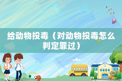 給動物投毒（對動物投毒怎么判定罪過）