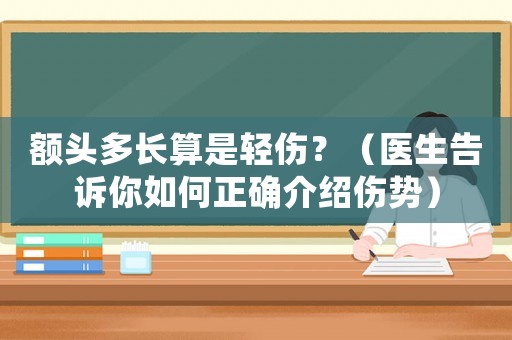 額頭多長算是輕傷？（醫(yī)生告訴你如何正確介紹傷勢(shì)）