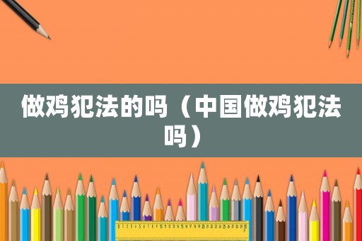 做雞犯法的嗎（中國(guó)做雞犯法嗎）