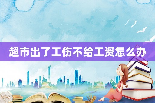 超市出了工傷不給工資怎么辦