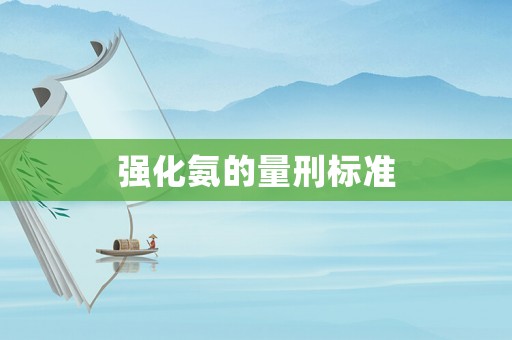 強(qiáng)化氨的量刑標(biāo)準(zhǔn)