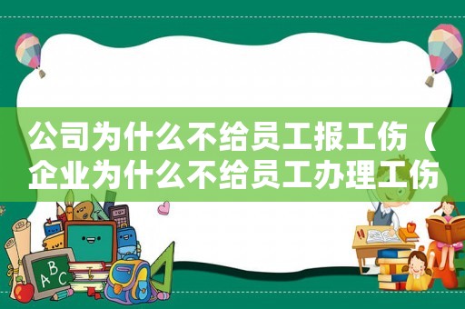公司為什么不給員工報工傷（企業(yè)為什么不給員工辦理工傷）