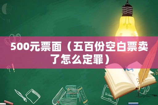 500元票面（五百份空白票賣了怎么定罪）