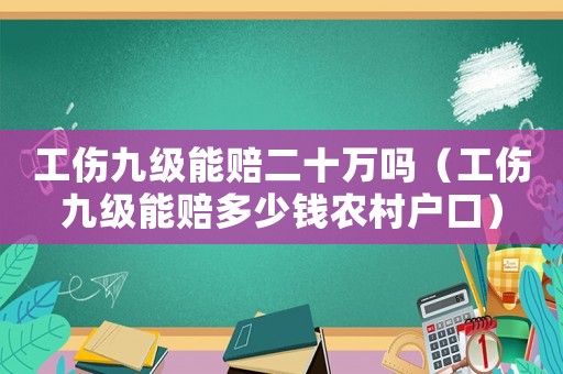工傷九級(jí)能賠二十萬嗎（工傷九級(jí)能賠多少錢農(nóng)村戶口）