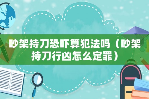 吵架持刀恐嚇?biāo)惴阜▎幔ǔ臣艹值缎袃丛趺炊ㄗ铮? title=
