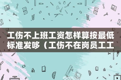 工傷不上班工資怎樣算按最低標準發(fā)哆（工傷不在崗員工工資支付）