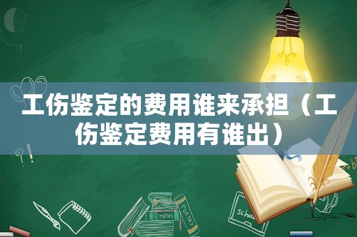 工傷鑒定的費用誰來承擔(dān)（工傷鑒定費用有誰出）