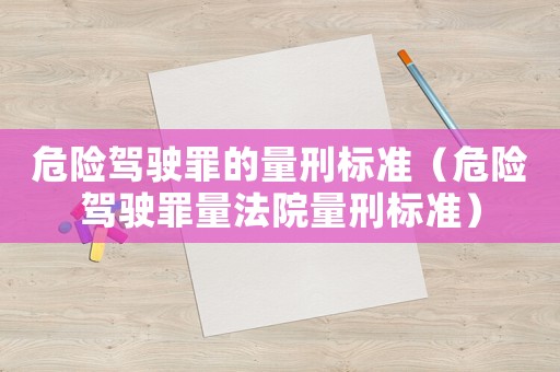 危險駕駛罪的量刑標(biāo)準(zhǔn)（危險駕駛罪量法院量刑標(biāo)準(zhǔn)）