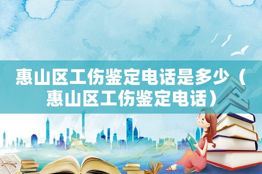 惠山區(qū)工傷鑒定電話是多少（惠山區(qū)工傷鑒定電話）