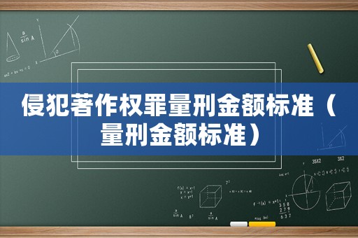 侵犯著作權(quán)罪量刑金額標(biāo)準(zhǔn)（量刑金額標(biāo)準(zhǔn)）