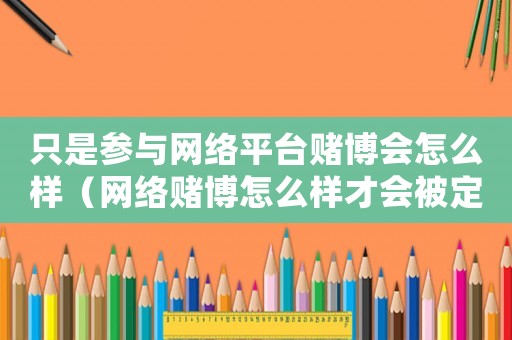 只是參與網(wǎng)絡(luò)平臺(tái)賭博會(huì)怎么樣（網(wǎng)絡(luò)賭博怎么樣才會(huì)被定罪）