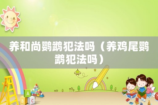 養(yǎng)和尚鸚鵡犯法嗎（養(yǎng)雞尾鸚鵡犯法嗎）