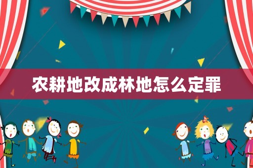 農(nóng)耕地改成林地怎么定罪