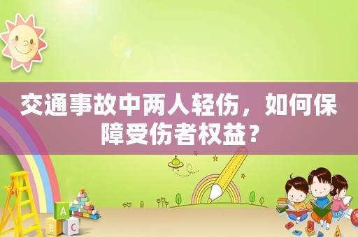 交通事故中兩人輕傷，如何保障受傷者權(quán)益？