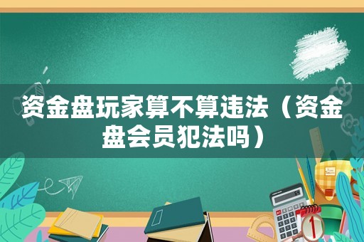 資金盤(pán)玩家算不算違法（資金盤(pán)會(huì)員犯法嗎）