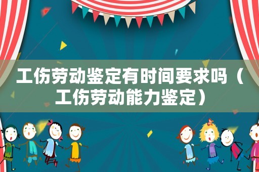 工傷勞動鑒定有時(shí)間要求嗎（工傷勞動能力鑒定）