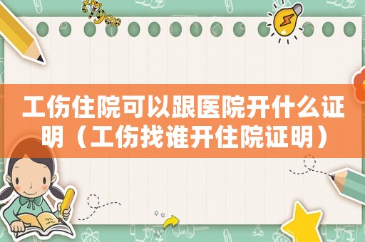 工傷住院可以跟醫(yī)院開什么證明（工傷找誰開住院證明）