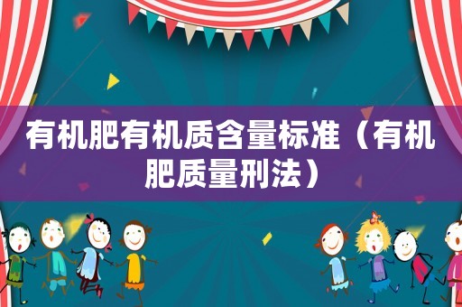 有機肥有機質(zhì)含量標(biāo)準(zhǔn)（有機肥質(zhì)量刑法）