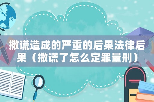 撒謊造成的嚴重的后果法律后果（撒謊了怎么定罪量刑）