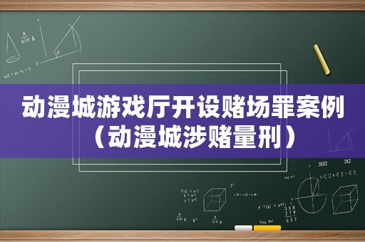 動漫城游戲廳開設(shè)賭場罪案例（動漫城涉賭量刑）