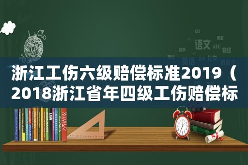 浙江工傷六級(jí)賠償標(biāo)準(zhǔn)2019（2018浙江省年四級(jí)工傷賠償標(biāo)準(zhǔn)）