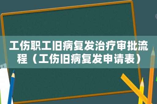 工傷職工舊病復(fù)發(fā)治療審批流程（工傷舊病復(fù)發(fā)申請表）