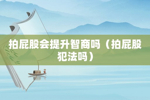 拍屁股會(huì)提升智商嗎（拍屁股犯法嗎）