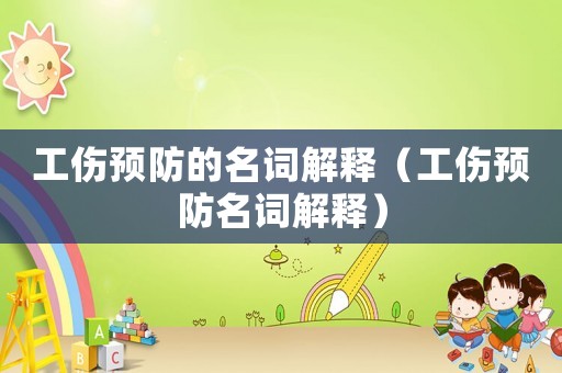 工傷預防的名詞解釋（工傷預防名詞解釋）