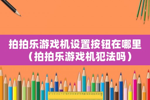 拍拍樂游戲機(jī)設(shè)置按鈕在哪里（拍拍樂游戲機(jī)犯法嗎）