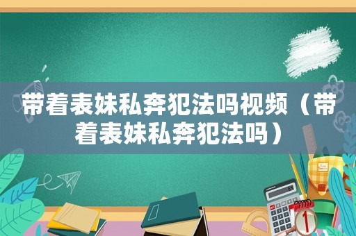 帶著表妹私奔犯法嗎視頻（帶著表妹私奔犯法嗎）