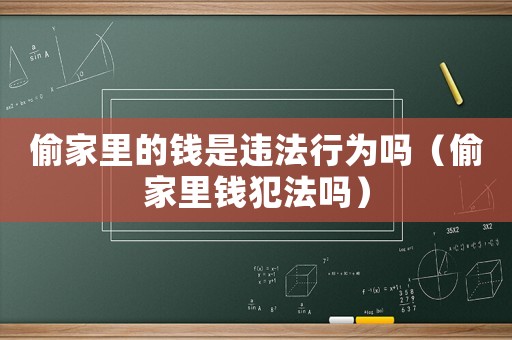 偷家里的錢(qián)是違法行為嗎（偷家里錢(qián)犯法嗎）