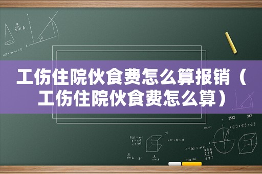 工傷住院伙食費(fèi)怎么算報(bào)銷（工傷住院伙食費(fèi)怎么算）