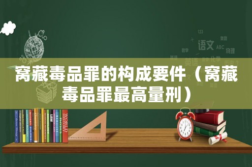 窩藏毒品罪的構(gòu)成要件（窩藏毒品罪最高量刑）