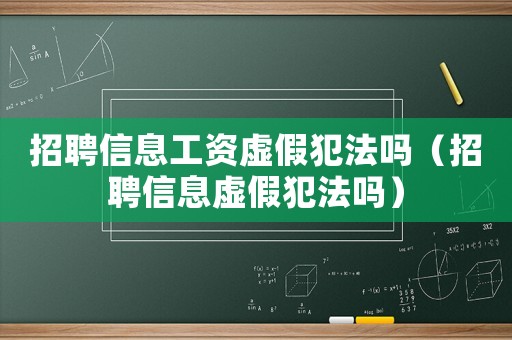 招聘信息工資虛假犯法嗎（招聘信息虛假犯法嗎）