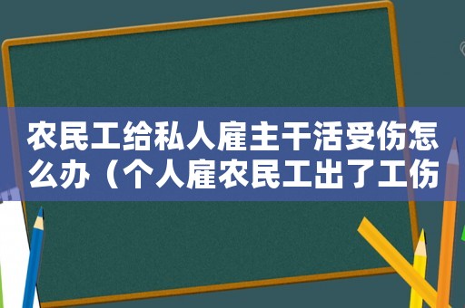 農(nóng)民工給私人雇主干活受傷怎么辦（個人雇農(nóng)民工出了工傷怎么賠償）