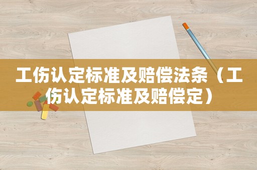 工傷認(rèn)定標(biāo)準(zhǔn)及賠償法條（工傷認(rèn)定標(biāo)準(zhǔn)及賠償定）