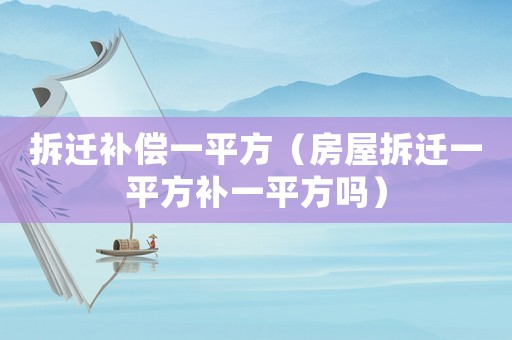 拆遷補償一平方（房屋拆遷一平方補一平方嗎）