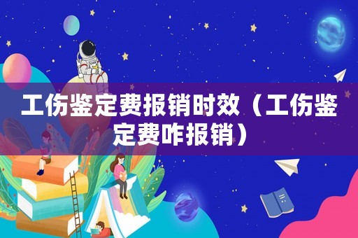 工傷鑒定費(fèi)報(bào)銷時(shí)效（工傷鑒定費(fèi)咋報(bào)銷）