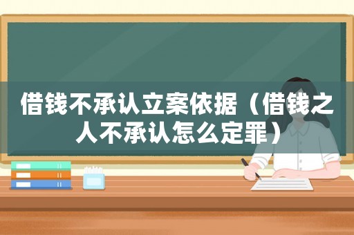 借錢不承認(rèn)立案依據(jù)（借錢之人不承認(rèn)怎么定罪）