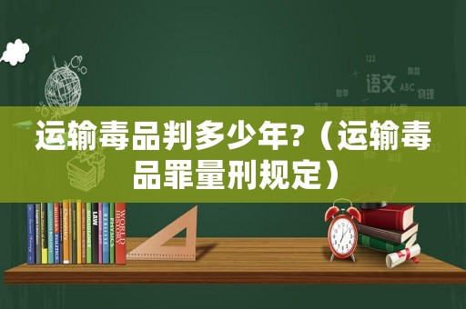 運輸毒品判多少年?（運輸毒品罪量刑規(guī)定）